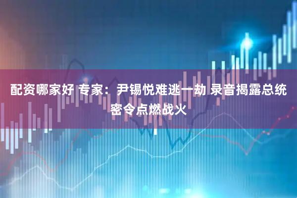配资哪家好 专家：尹锡悦难逃一劫 录音揭露总统密令点燃战火