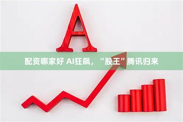 配资哪家好 AI狂飙，“股王”腾讯归来