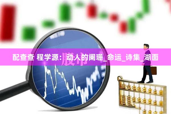 配查查 程学源：动人的阑珊_命运_诗集_湖面
