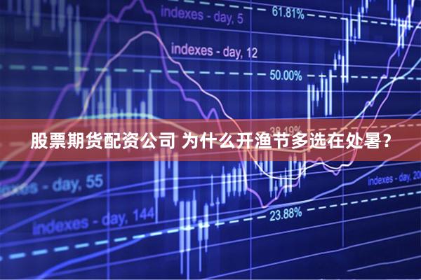 股票期货配资公司 为什么开渔节多选在处暑？