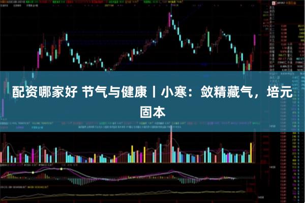 配资哪家好 节气与健康丨小寒：敛精藏气，培元固本